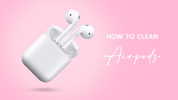 HOW TO CLEAN YOUR AIRPODS SAFELY?